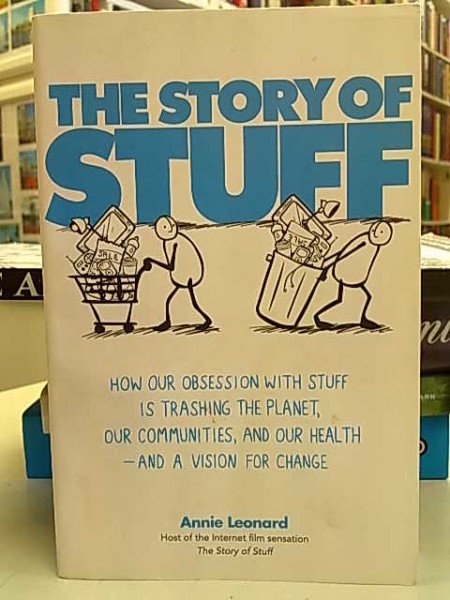 Leonard Annie: The Story of Stuff. How our obsession with stuff is trashing the planet, our communit