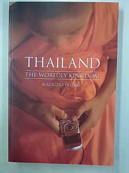 Peleggi Maurizio: Thailand - The Worldly Kingdom