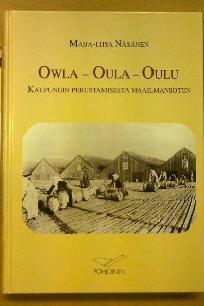 Näsänen Maija-Liisa: Owla - Oula - Oulu. Kaupungin perustamisesta maailmansotiin