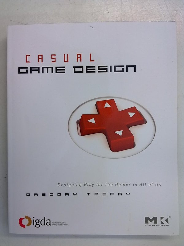 Trefry Gregory: Casual Game Design. Designing Play for the Gamer in All of Us.