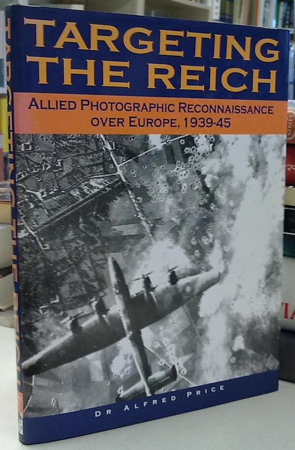 Price Alfred: Targeting the Reich - Allied Photographic Reconnaissance over Europe, 1939-45