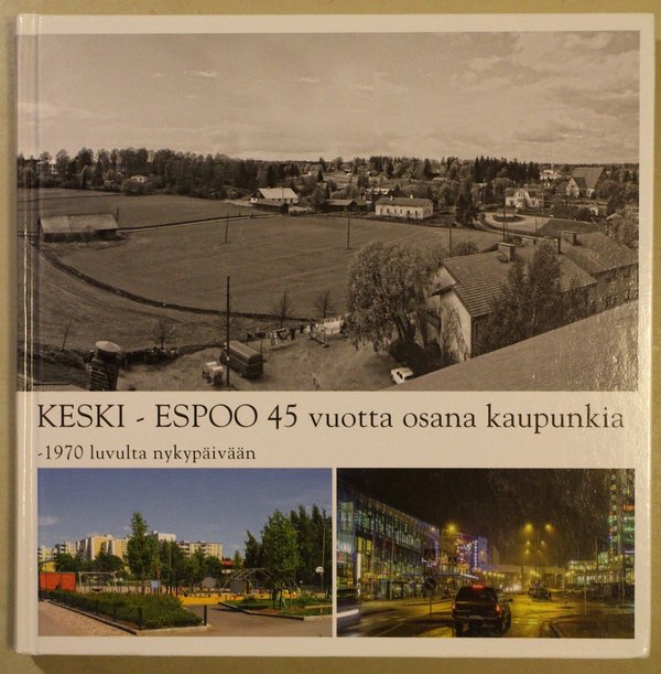 Sillanpää Pirkko: Keski-Espoo 45 vuotta osana kaupunki - 1970 luvulta nykypäivään
