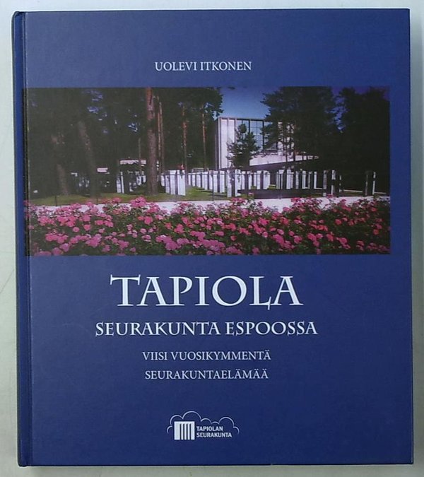 Itkonen Uolevi: Tapiola - Seurakunta Espoossa - Viisi vuosikymmentä seurakuntaelämää