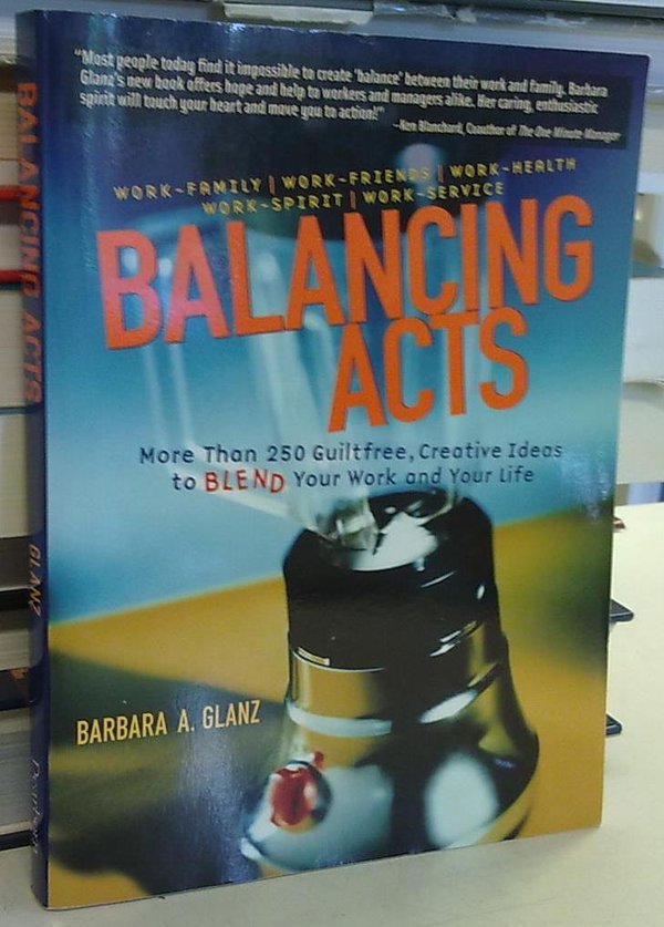 Glanz: Balancing Acts - More Than 250 Guiltfree, Creative Ideas to Blend Your Work and Your Life
