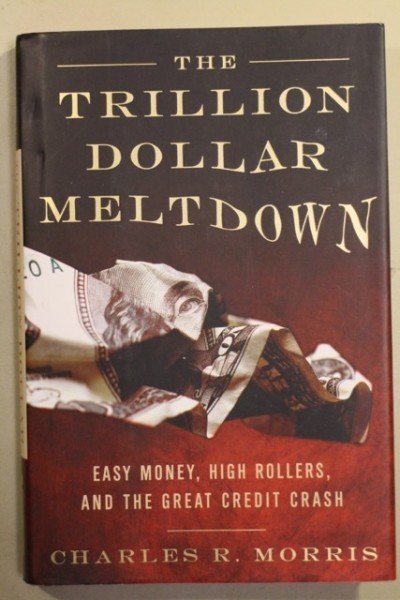 Morris Charles R.: The Trillion Dollar Meltdown - Easy Money, High Rollers, and the Great Credit Cra