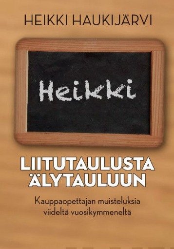 Haukijärvi, Heikki: Liitutaulusta älytauluun - Kauppaopettajan muisteluksia viideltä vuosikymmeneltä