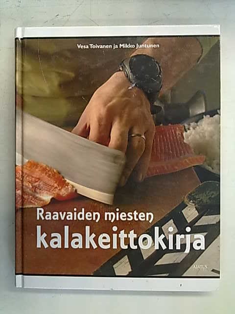 Toivanen Vesa, Juntunen Mikko: Raavaiden miesten kalakeittokirja