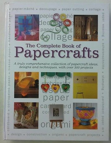 The Complete Book of Papercrafts - A Truly Comprehensive Collection of Papercraft Ideas, Designs and
