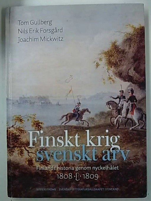 Gullberg Tom: Finskt krig - svenskt arv. Finlands historia genom nyckelhålet 1808-1809