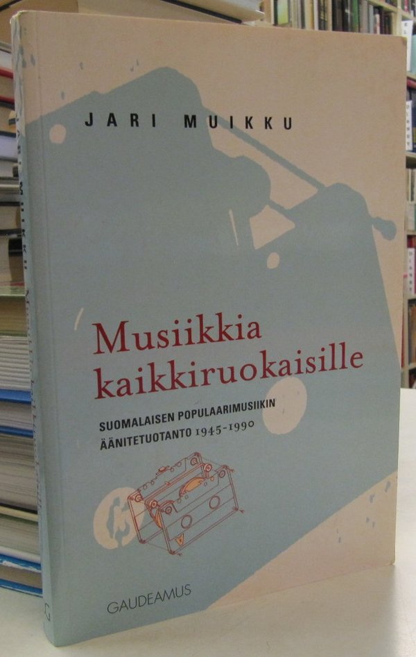 Muikku Jari: Musiikkia kaikkiruokaisille - Suomalaisen populaarimusiikin äänitetuotanto 1945-1990