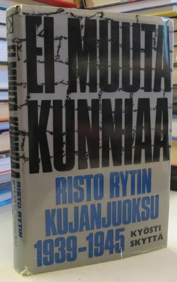 Skyttä Kyösti: Ei muuta kunniaa - Risto Rytin kujanjuoksu 1939-1945 (signeeraus)