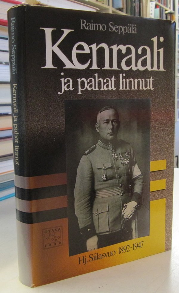 Seppälä Raimo: Kenraali ja pahat linnut - Hj. Siilasvuo 1892-1947