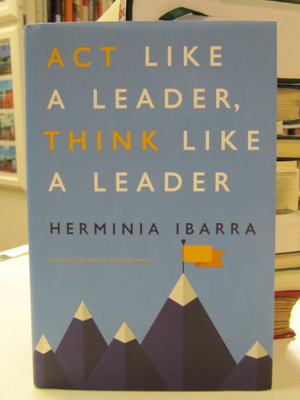 Ibarra Herminia: Act Like A Leader, Think Like A Leader.