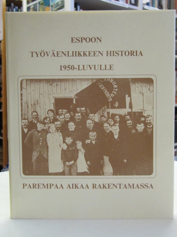 Tuomisto Tero: Espoon työväenliikkeen historia 1950-luvulle - Parempaa aikaa rakentamassa.