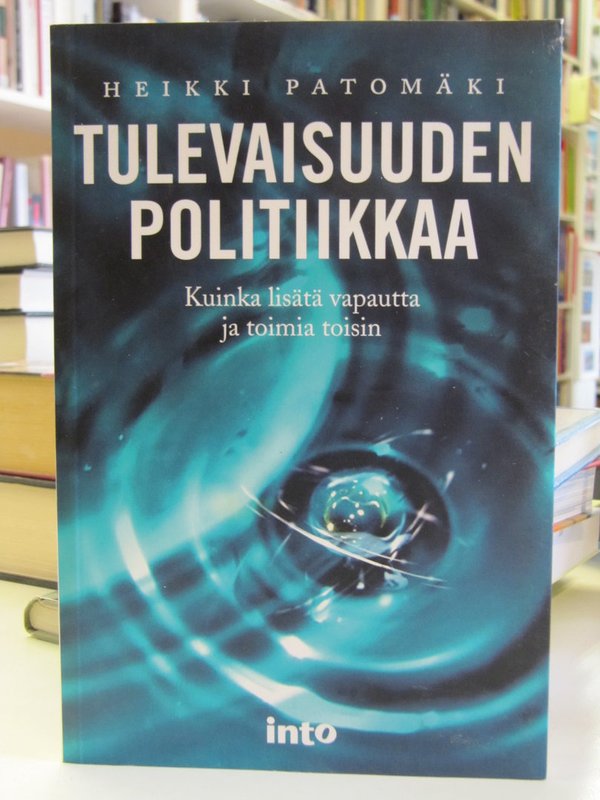 Patomäki Heikki: Tulevaisuuden politiikka. Kuinka lisätä vapautta ja toimia toisin.